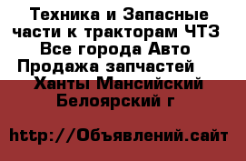 Техника и Запасные части к тракторам ЧТЗ - Все города Авто » Продажа запчастей   . Ханты-Мансийский,Белоярский г.